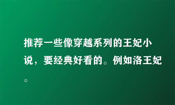 推荐一些像穿越系列的王妃小说，要经典好看的。例如洛王妃。