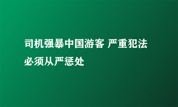 司机强暴中国游客 严重犯法必须从严惩处