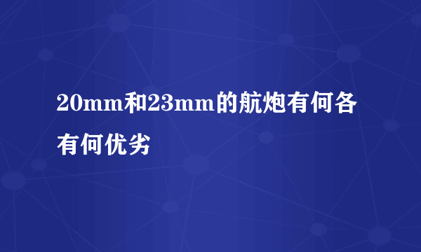 20mm和23mm的航炮有何各有何优劣