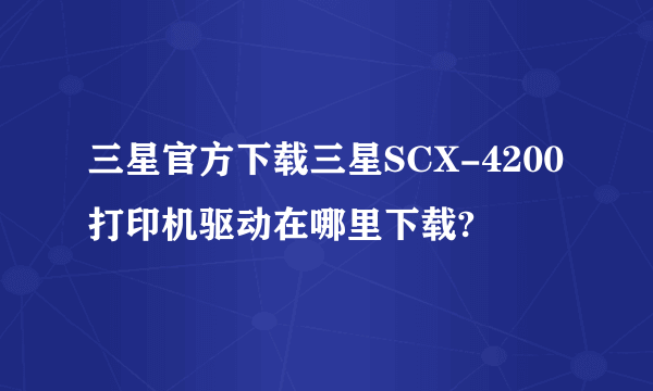 三星官方下载三星SCX-4200打印机驱动在哪里下载?