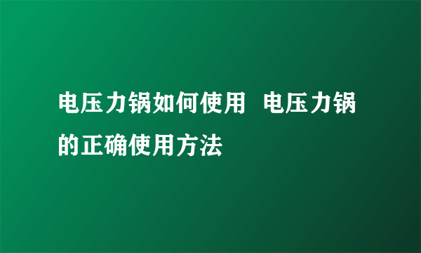 电压力锅如何使用  电压力锅的正确使用方法