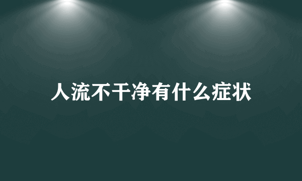 人流不干净有什么症状