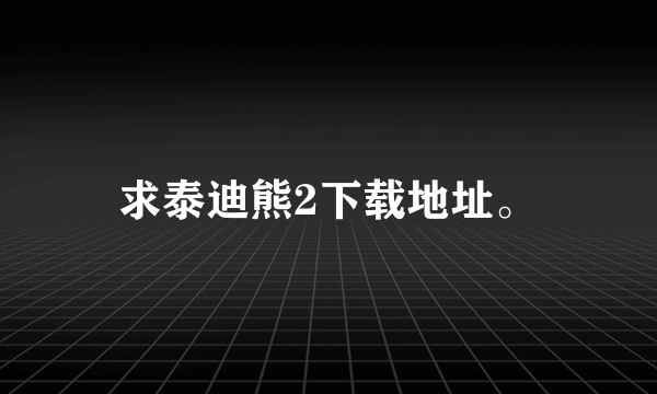 求泰迪熊2下载地址。