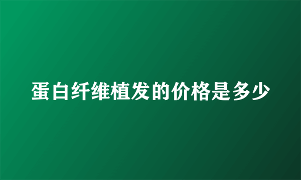 蛋白纤维植发的价格是多少