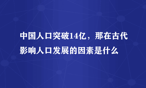 中国人口突破14亿，那在古代影响人口发展的因素是什么