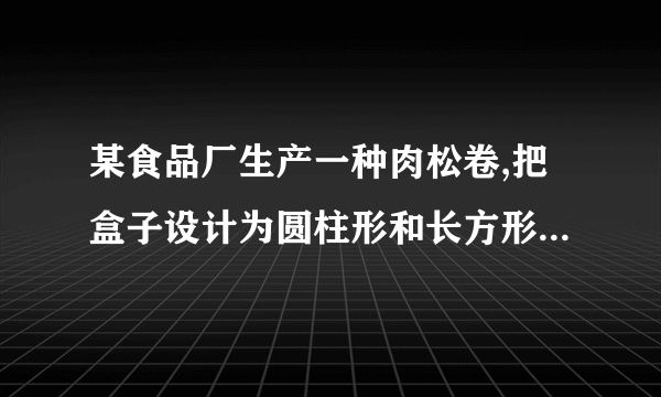 某食品厂生产一种肉松卷,把盒子设计为圆柱形和长方形两种,共装20支,求两种盒子的空间利用率