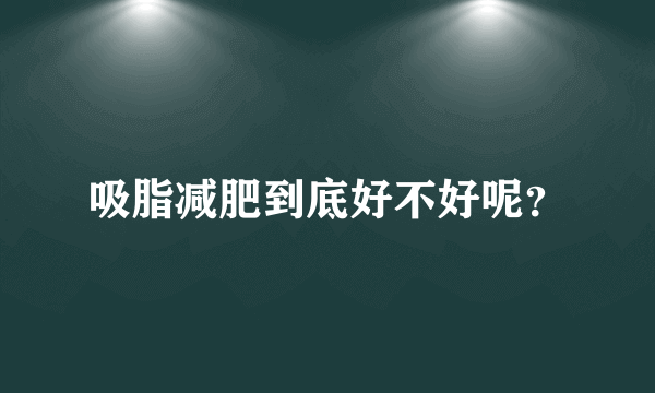 吸脂减肥到底好不好呢？