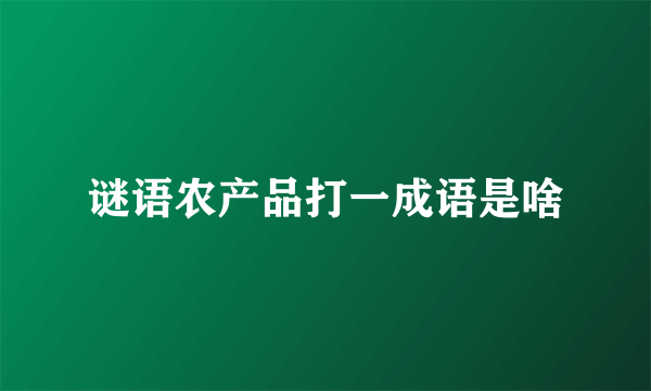 谜语农产品打一成语是啥