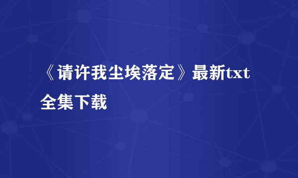 《请许我尘埃落定》最新txt全集下载