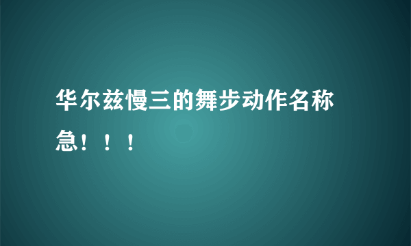 华尔兹慢三的舞步动作名称 急！！！