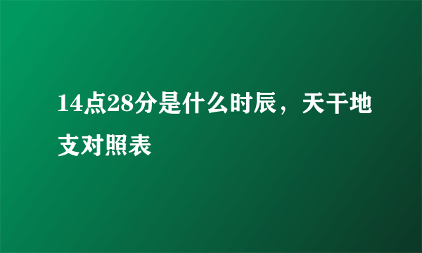 14点28分是什么时辰，天干地支对照表