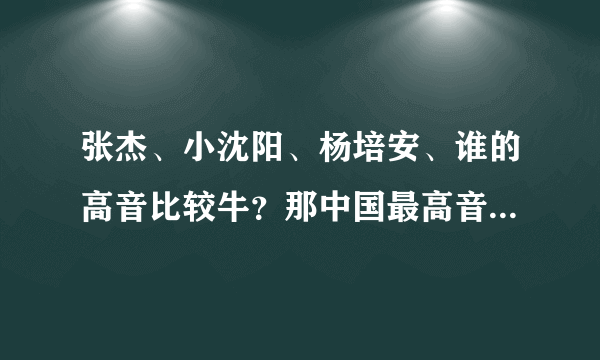 张杰、小沈阳、杨培安、谁的高音比较牛？那中国最高音又是谁呢？