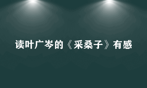 读叶广岑的《采桑子》有感