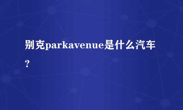 别克parkavenue是什么汽车？