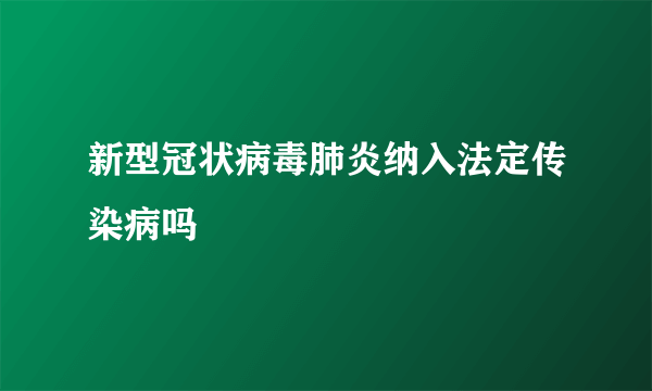 新型冠状病毒肺炎纳入法定传染病吗