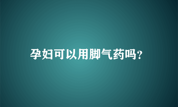 孕妇可以用脚气药吗？