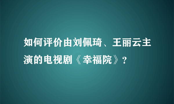 如何评价由刘佩琦、王丽云主演的电视剧《幸福院》？