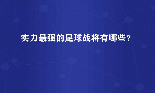 实力最强的足球战将有哪些？