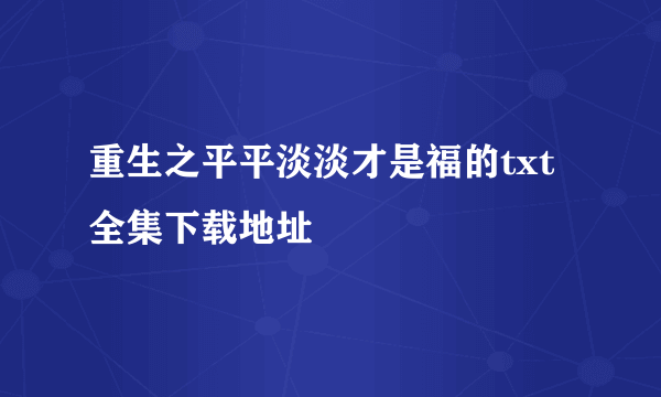 重生之平平淡淡才是福的txt全集下载地址