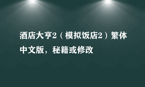 酒店大亨2（模拟饭店2）繁体中文版，秘籍或修改