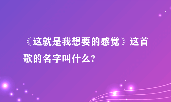 《这就是我想要的感觉》这首歌的名字叫什么?