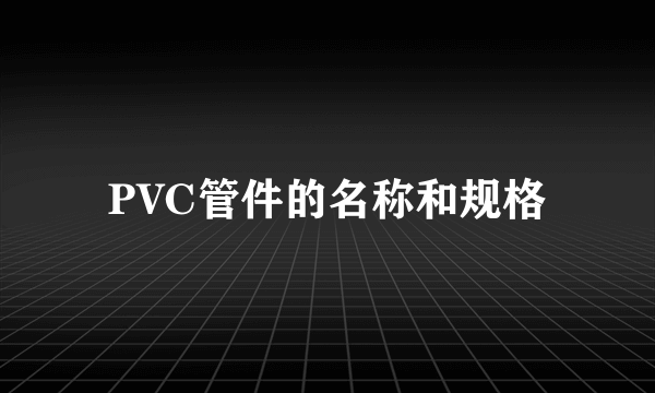 PVC管件的名称和规格