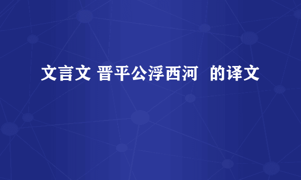 文言文 晋平公浮西河  的译文