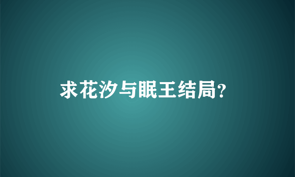 求花汐与眠王结局？