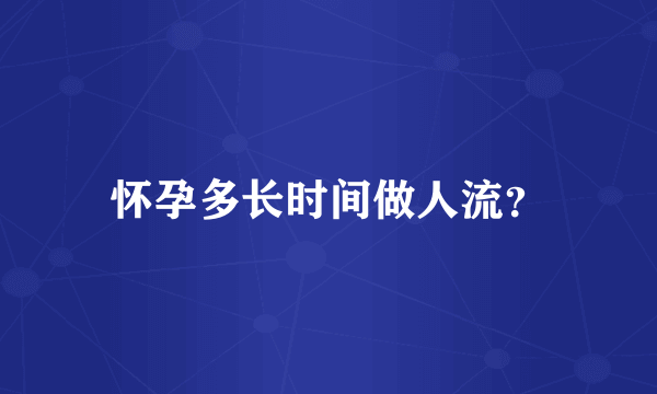 怀孕多长时间做人流？