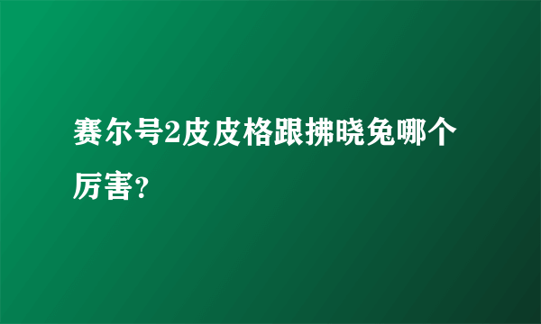 赛尔号2皮皮格跟拂晓兔哪个厉害？