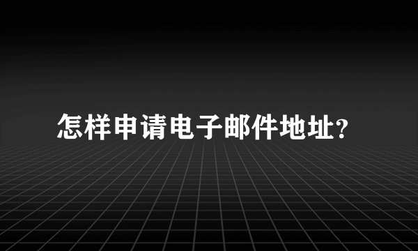 怎样申请电子邮件地址？