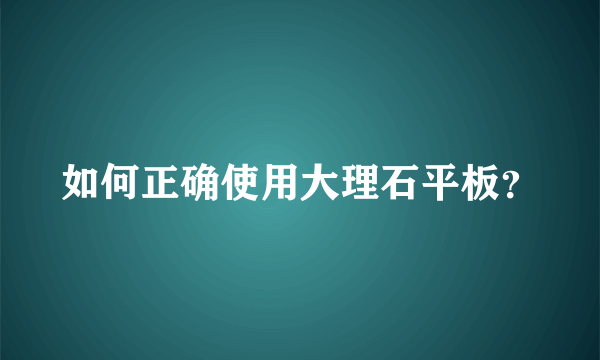 如何正确使用大理石平板？