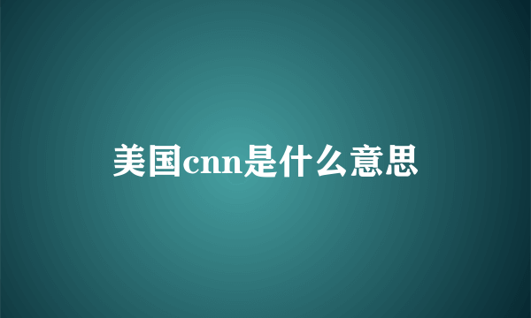 美国cnn是什么意思