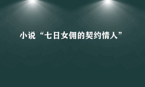 小说“七日女佣的契约情人”