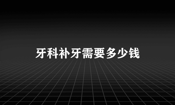 牙科补牙需要多少钱