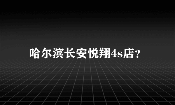 哈尔滨长安悦翔4s店？