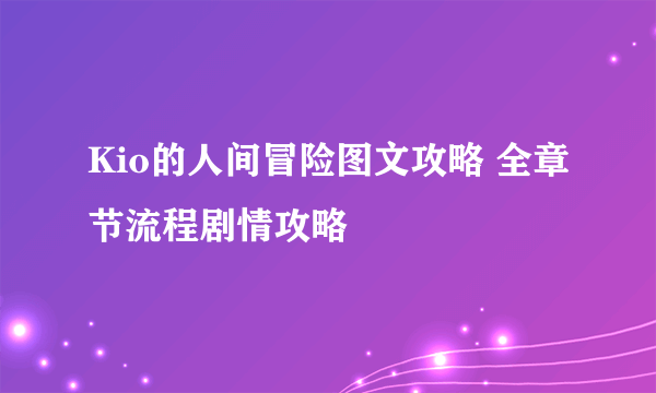 Kio的人间冒险图文攻略 全章节流程剧情攻略