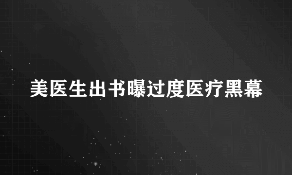 美医生出书曝过度医疗黑幕