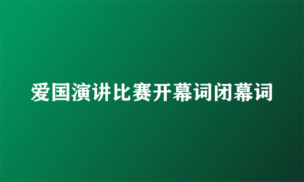 爱国演讲比赛开幕词闭幕词