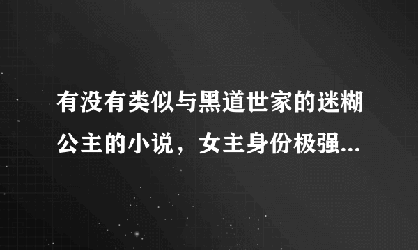 有没有类似与黑道世家的迷糊公主的小说，女主身份极强但隐藏身份去学校的小说