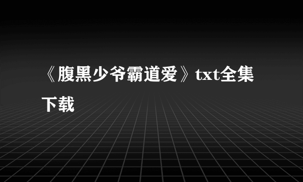 《腹黑少爷霸道爱》txt全集下载