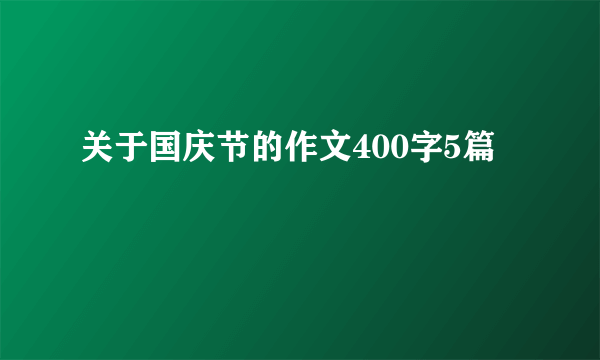 关于国庆节的作文400字5篇