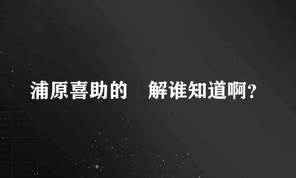 浦原喜助的卍解谁知道啊？