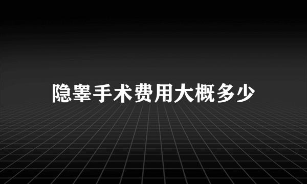 隐睾手术费用大概多少