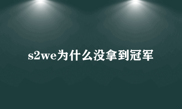 s2we为什么没拿到冠军