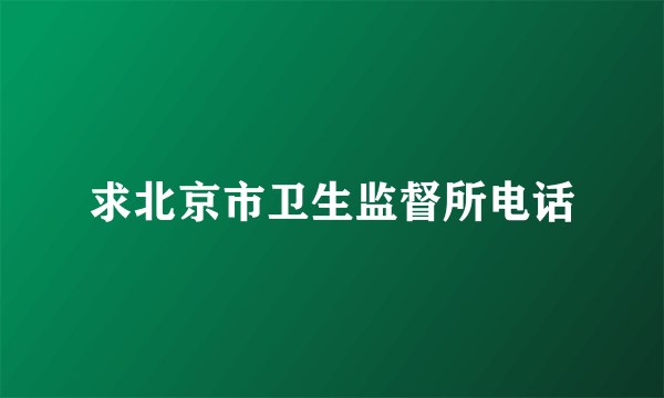 求北京市卫生监督所电话