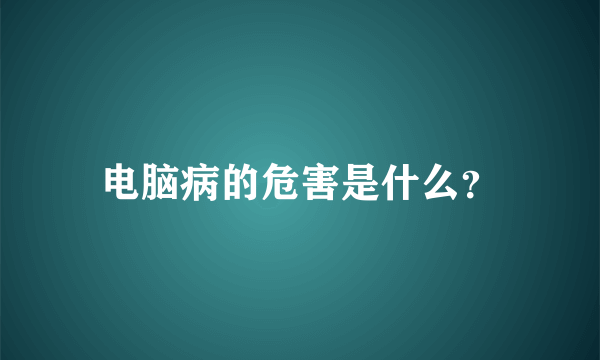 电脑病的危害是什么？