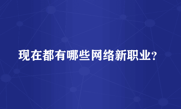 现在都有哪些网络新职业？