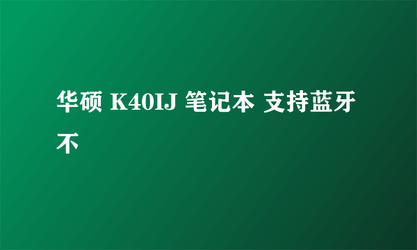 华硕 K40IJ 笔记本 支持蓝牙不