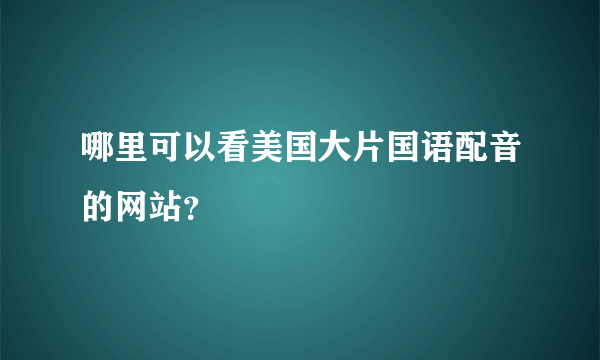 哪里可以看美国大片国语配音的网站？